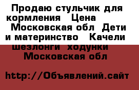 Продаю стульчик для кормления › Цена ­ 2 500 - Московская обл. Дети и материнство » Качели, шезлонги, ходунки   . Московская обл.